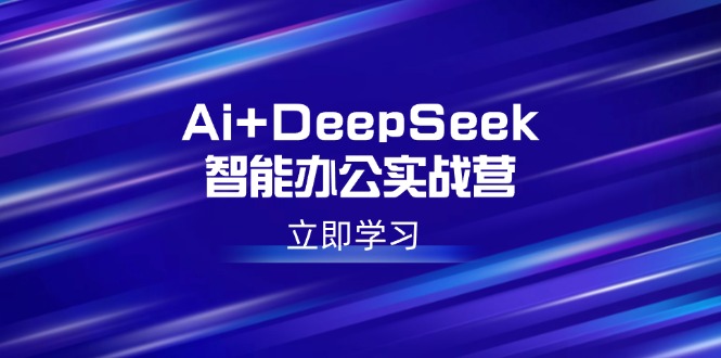 Ai+DeepSeek智能办公实战营：解锁AI写作、设计、PPT等高薪技能-紫橙资源网