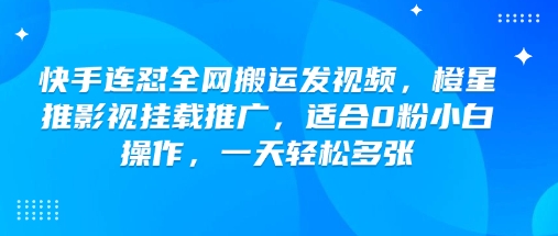 快手连怼全网搬运发视频,橙星推影视挂载推广,适合0粉小白操作,一天轻松多张-紫橙资源网