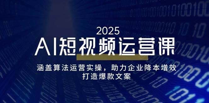AI短视频运营课，涵盖算法运营实操，助力企业降本增效，打造爆款文案-紫橙资源网