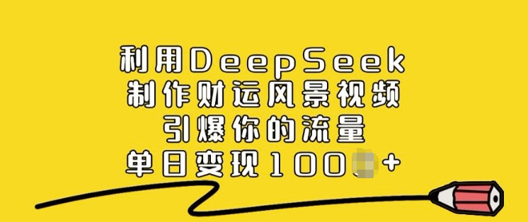 利用DeepSeek制作财运风景视频，引爆你的流量，单日变现多张-紫橙资源网