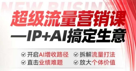 2025年超级流量营销课，IP+AI搞定生意，开启AI增收路径 直击业绩难题 拆解流量打法 放大个体价值-紫橙资源网