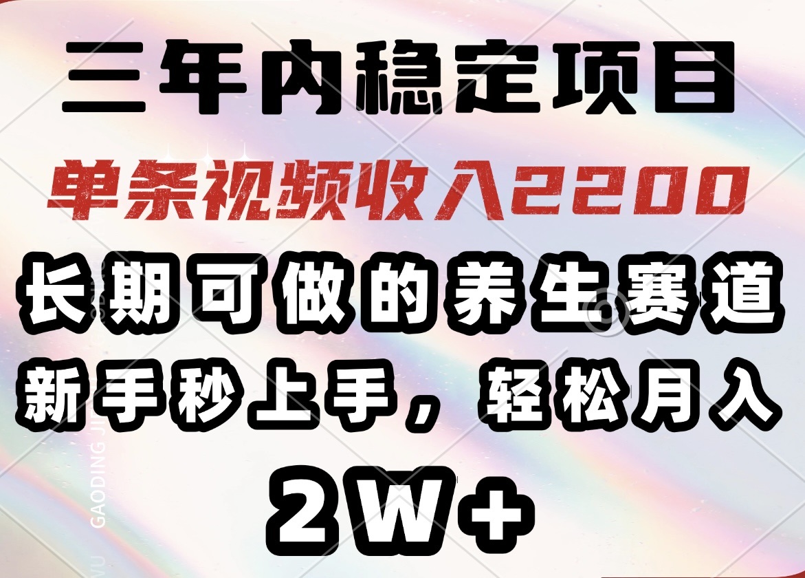 三年内稳定项目，长期可做的养生赛道，单条视频收入2200，新手秒上手，...-紫橙资源网