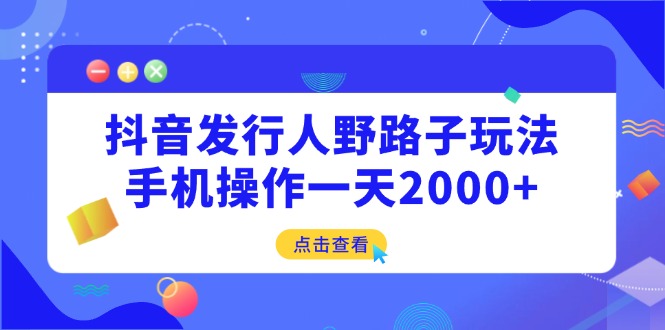 抖音发行人野路子玩法，手机操作一天2000+-紫橙资源网