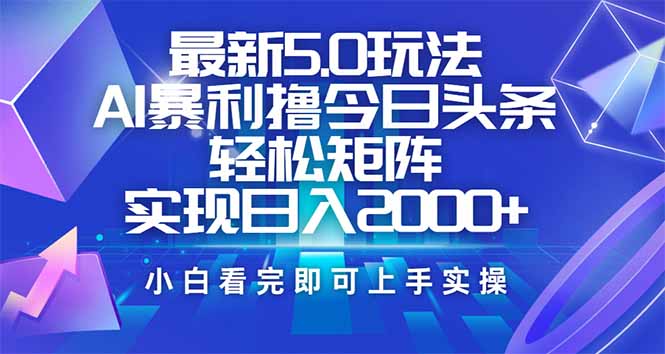 今日头条最新5.0玩法，思路简单，复制粘贴，轻松实现矩阵日入2000+-紫橙资源网
