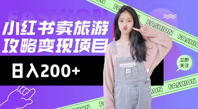 高转化玩法，小红书旅游攻略变现，低流量高转化，几乎零成本，日入2张-紫橙资源网