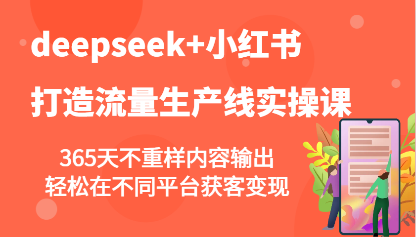 deepseek+小红书打造流量生产线实操课，365天不重样内容输出，轻松在不同平台获客变现-紫橙资源网