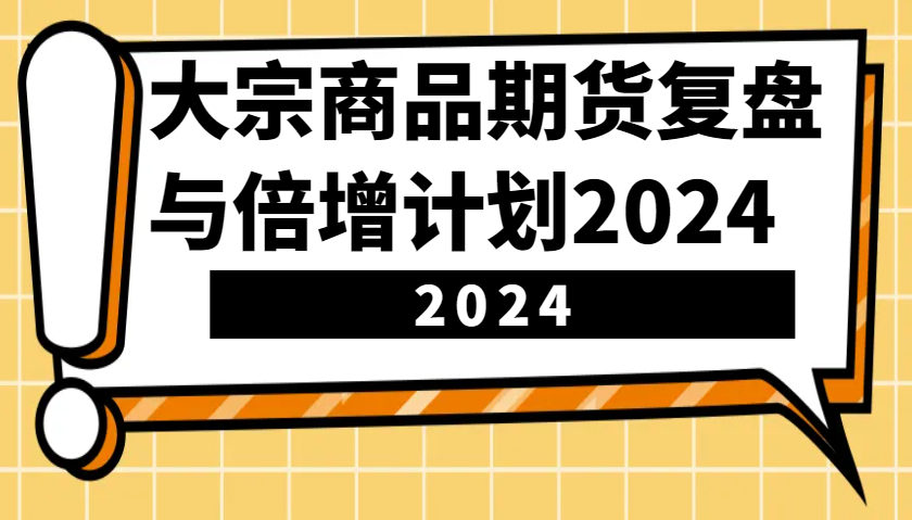 大宗商品期货复盘与倍增计划：识别市场趋势、优化交易策略，提升盈利能力！-紫橙资源网