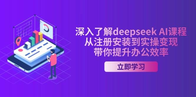 深入了解deepseek AI课程，从注册安装到实操变现，带你提升办公效率-紫橙资源网