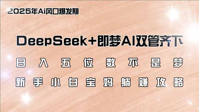 日入五位数不是梦，DeepSeek+即梦AI双管齐下，新手小白宝妈躺赚攻略-紫橙资源网