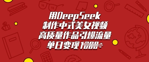 用DeepSeek制作中式美女视频，高质量作品引爆流量，单日变现多张-紫橙资源网