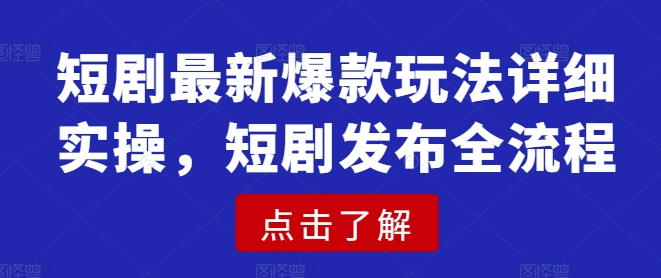 短剧最新爆款玩法详细实操，短剧发布全流程-紫橙资源网
