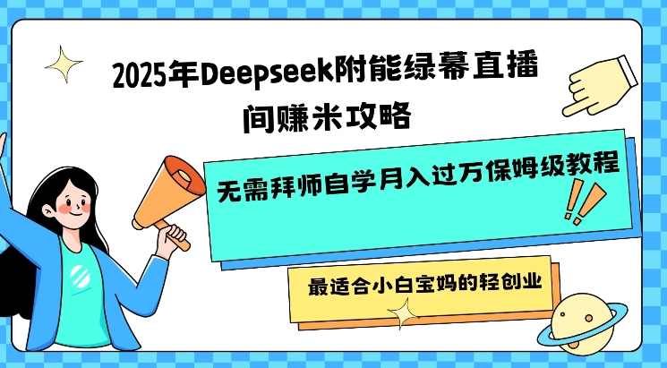 2025年Deepseek附能绿幕直播间挣米攻略无需拜师自学月入过W保姆级教程，最适合小白宝妈的轻创业-紫橙资源网