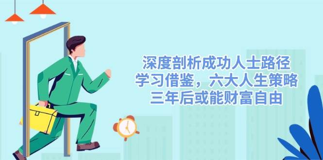 深度剖析成功人士路径，学习借鉴，六大人生策略，三年后或能财富自由-紫橙资源网