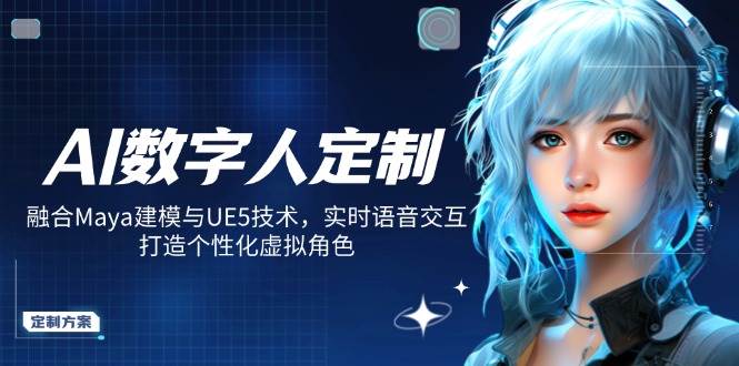 AI数字人定制，融合Maya建模与UE5技术，实时语音交互，打造个性化虚拟角色-紫橙资源网