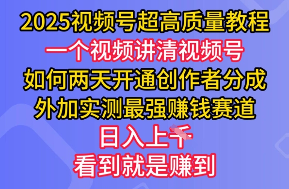 2025视频号超高质量教程，两天开通创作者分成，外加实测最强挣钱赛道，日入多张-紫橙资源网