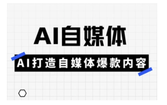 Ai自媒体实操课，AI打造自媒体爆款内容-紫橙资源网
