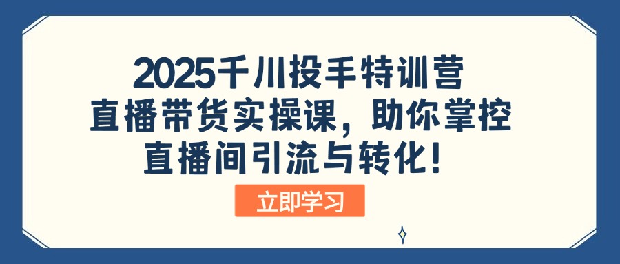 2025千川投手特训营：直播带货实操课，助你掌控直播间引流与转化！-紫橙资源网
