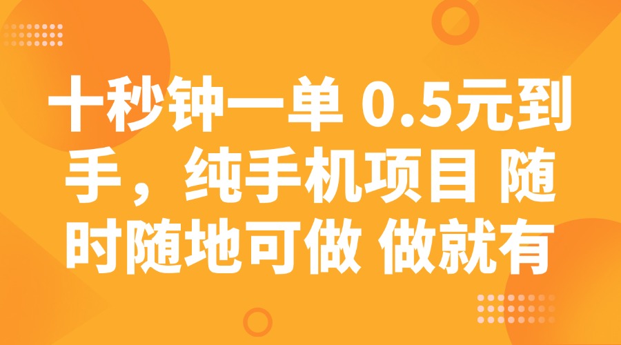 十秒钟一单 0.5元到手，纯手机项目 随时随地可做 做就有-紫橙资源网