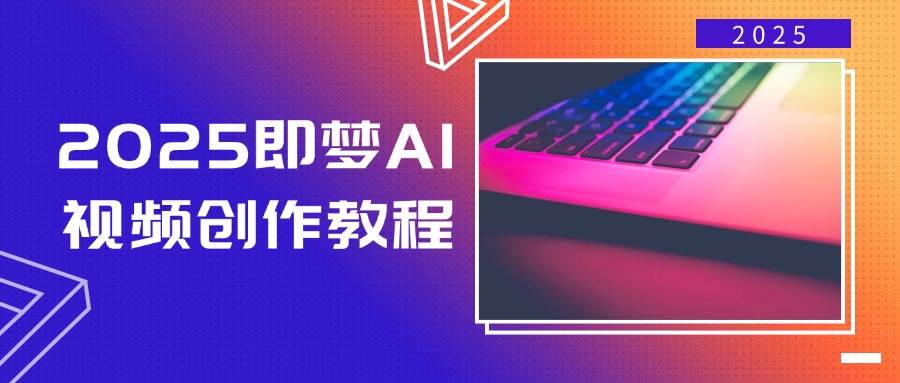 2025即梦AI视频创作教程，从零开始学做视频，文字图片生成视频轻松创作-紫橙资源网
