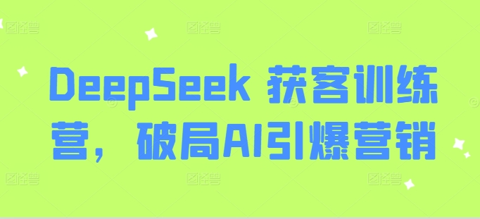 DeepSeek 获客训练营，破局AI引爆营销-紫橙资源网