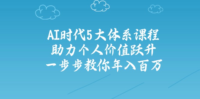 AI时代5大体系课程：助力个人价值跃升，一步步教你年入百万-紫橙资源网