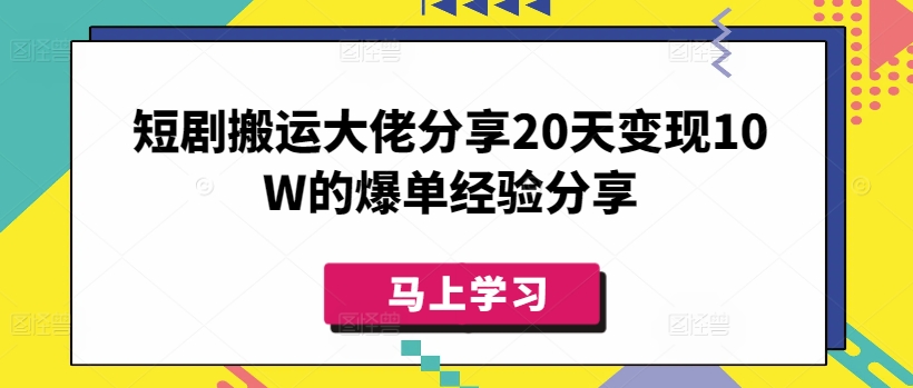 短剧搬运大佬分享20天变现10W的爆单经验分享-紫橙资源网