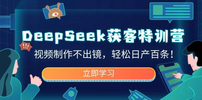 DeepSeek获客特训营，视频制作不出镜，轻松日产百条！-紫橙资源网