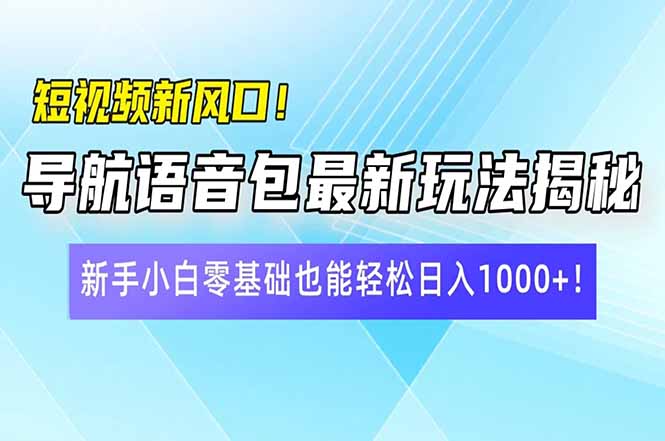 短视频新风口！导航语音包最新玩法揭秘，新手小白零基础也能轻松日入10...-紫橙资源网