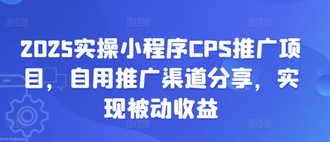 2025实操小程序CPS推广项目，自用推广渠道分享，实现被动收益-紫橙资源网