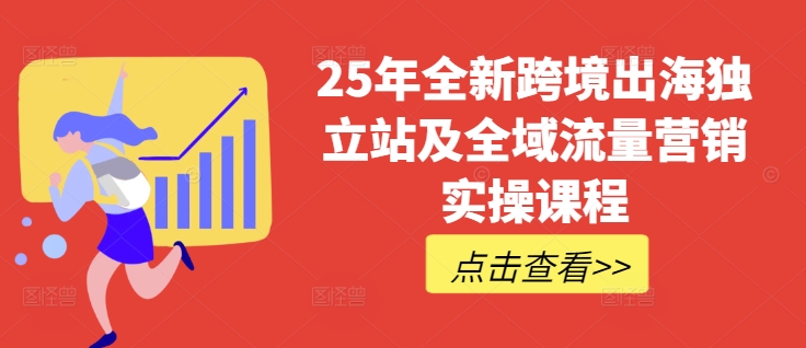 25年全新跨境出海独立站及全域流量营销实操课程，跨境电商独立站TIKTOK全域营销普货特货玩法大全-紫橙资源网