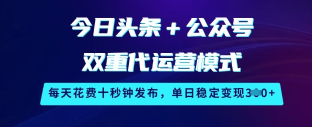 今日头条+公众号双重代运营模式，每天花费十秒钟发布，单日稳定变现3张-紫橙资源网