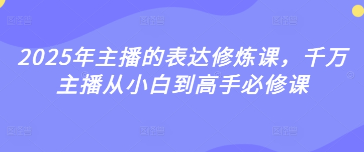2025年主播的表达修炼课，千万主播从小白到高手必修课-紫橙资源网