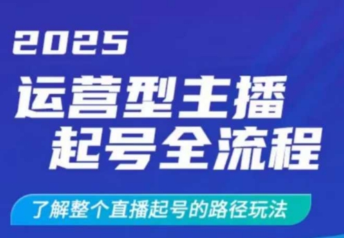 2025运营型主播起号全流程，了解整个直播起号的路径玩法（全程一个半小时，干货满满）-紫橙资源网