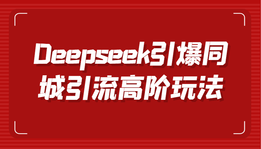 Deepseek引爆同城引流高阶玩法，掌握短视频创作与数字人技术，实现高效转化与传播-紫橙资源网