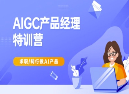 AIGC产品经理特训营-产品经理较教程，求职转行做AI产品-紫橙资源网
