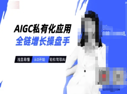 AIGC私有化应用全链增长操盘手，浅显易懂，从0开始轻松，驾驭AI-紫橙资源网