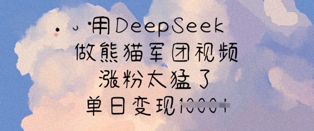 用DeepSeek做熊猫军团视频，涨粉太猛了，单日变现多张-紫橙资源网