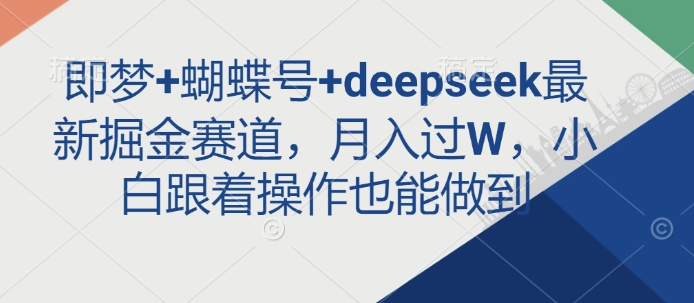 即梦+蝴蝶号+deepseek最新掘金赛道，月入过W，小白跟着操作也能做到-紫橙资源网