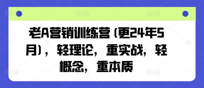 老A营销训练营(更25年3月)，轻理论，重实战，轻概念，重本质-紫橙资源网