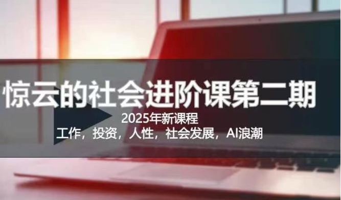 2025惊云社会进阶课(全新课程)，如果你要让自己的人生变清晰化社会化的话 这是我必推的一门课-紫橙资源网