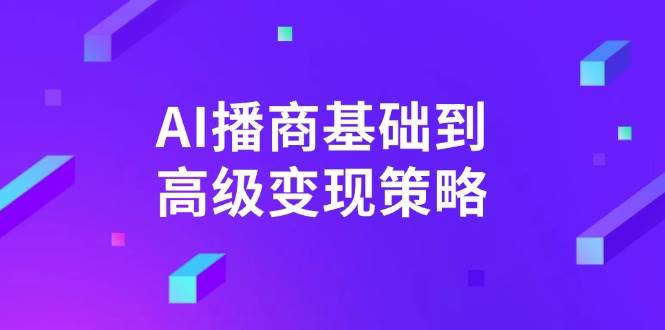 AI播商基础到高级变现策略。通过详细拆解和讲解,实现商业变现。-紫橙资源网