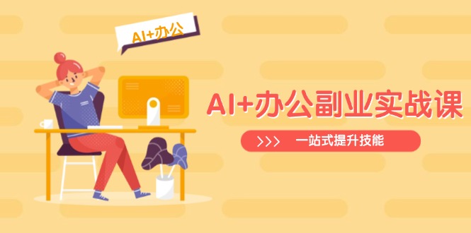 AI+办公副业实战课：从Excel到PPT，从行业分析到视频制作，一站式提升技能-紫橙资源网