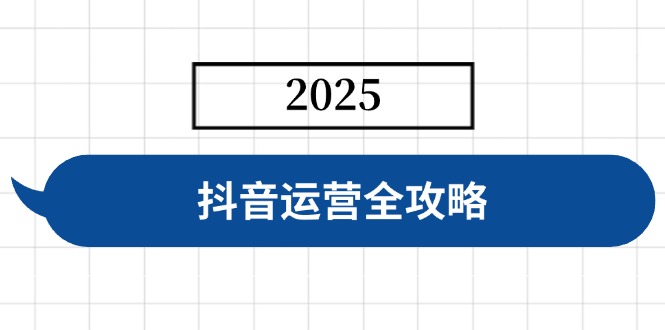 抖音运营全攻略，涵盖账号搭建、人设塑造、投流等，快速起号，实现变现-紫橙资源网
