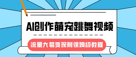 最新风口项目，AI创作萌宠跳舞视频，流量大易变现，附保姆级教程-紫橙资源网
