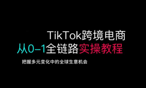 TikTok跨境电商从0-1全链路全方位实操教程，把握多元变化中的全球生意机会-紫橙资源网