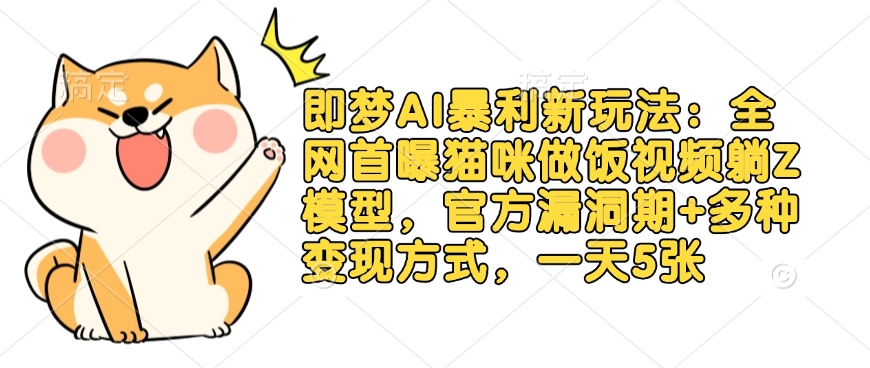 即梦AI暴利新玩法：全网首曝猫咪做饭视频躺Z模型，官方漏洞期+多种变现方式，一天5张-紫橙资源网