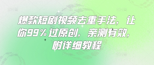 爆款短剧视频去重手法，让你99%过原创，亲测有效，附详细教程-紫橙资源网