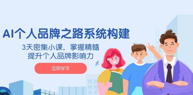 AI个人品牌之路系统构建，3天密集小课，掌握精髓，提升个人品牌影响力-紫橙资源网