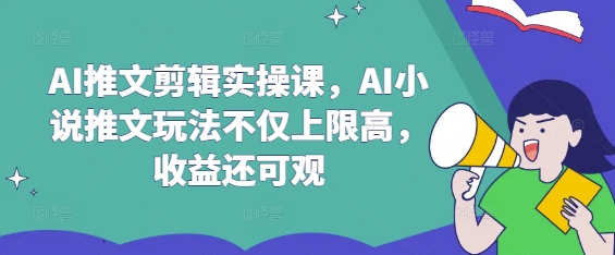 AI推文剪辑实操课,AI小说推文玩法不仅上限高,收益还可观-紫橙资源网