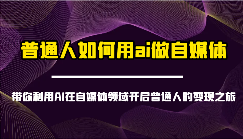 普通人如何用ai做自媒体-带你利用AI在自媒体领域开启普通人的变现之旅-紫橙资源网